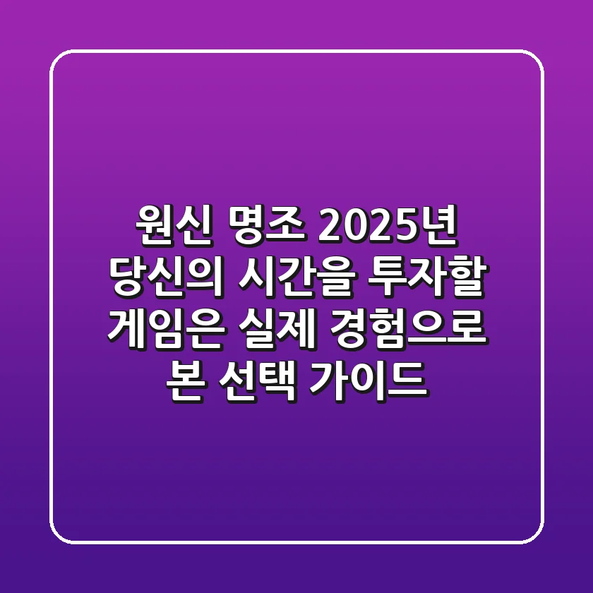 원신 명조: 2025년 당신의 시간을 투자할 게임은? 실제 경험으로 본 선택 가이드