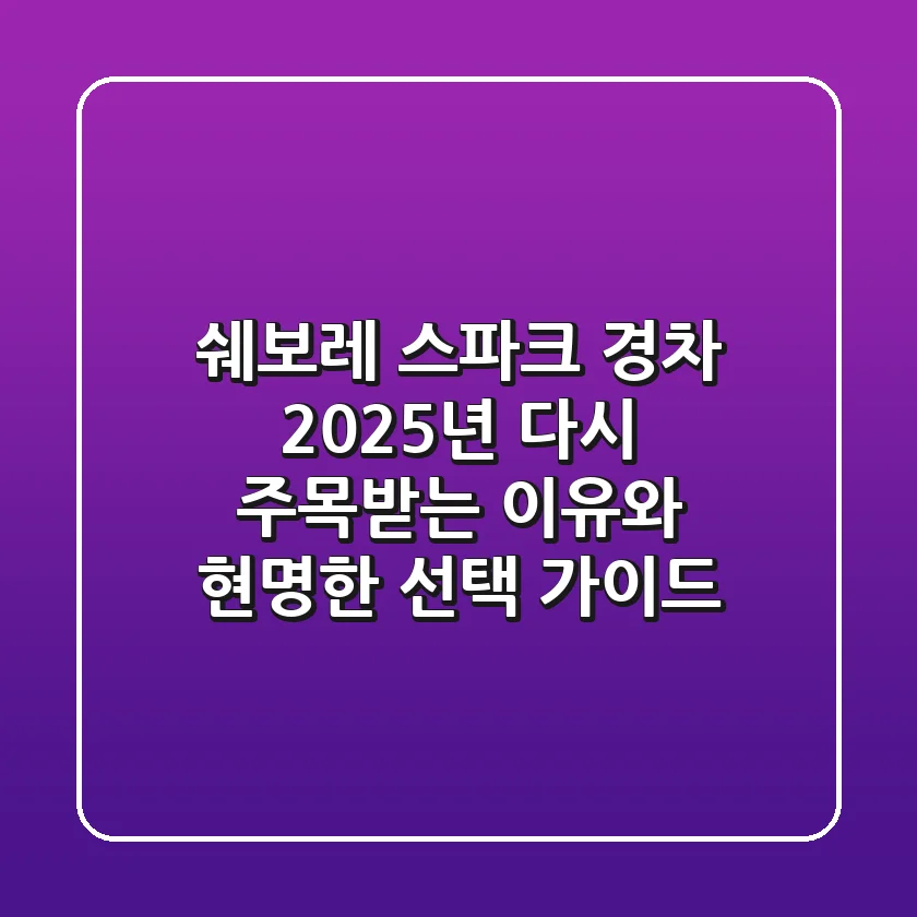 쉐보레 스파크 경차, 2025년 다시 주목받는 이유와 현명한 선택 가이드