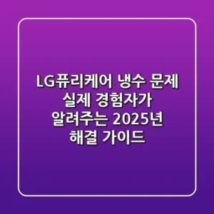 LG퓨리케어 냉수 문제? 실제 경험자가 알려주는 2025년 해결 가이드