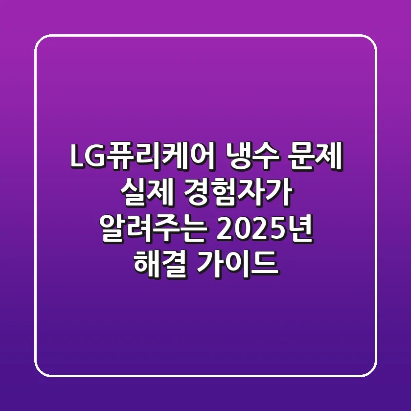 LG퓨리케어 냉수 문제? 실제 경험자가 알려주는 2025년 해결 가이드