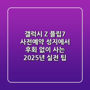 갤럭시 Z 플립7 사전예약, 성지에서 후회 없이 사는 2025년 실전 팁