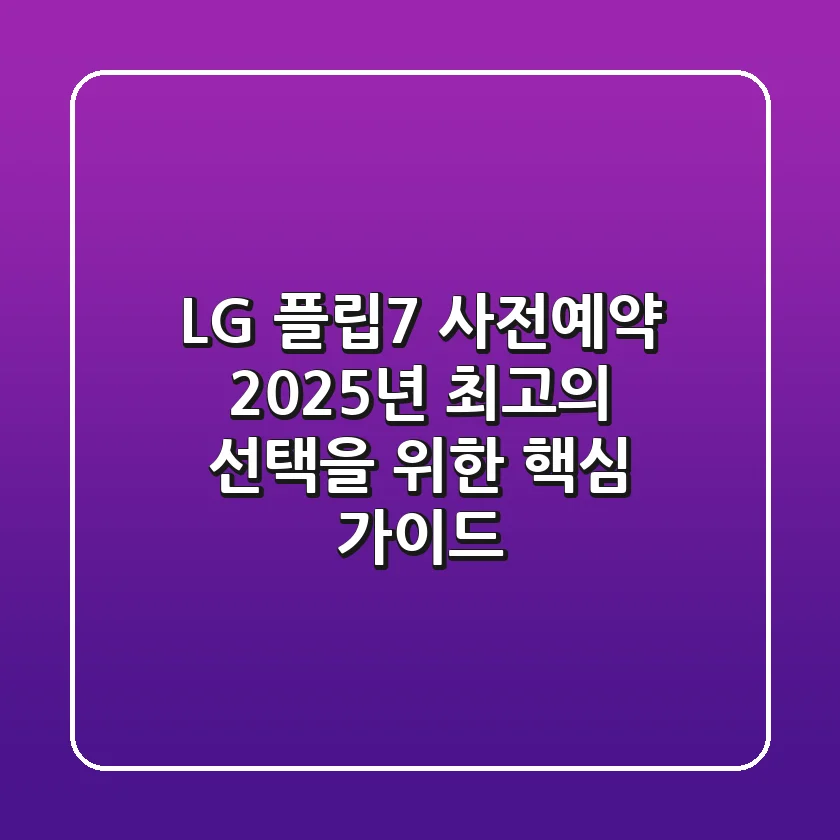 LG 플립7 사전예약, 2025년 최고의 선택을 위한 핵심 가이드