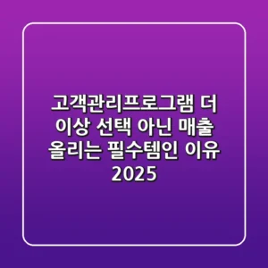 고객관리프로그램, 더 이상 선택 아닌 '매출 올리는 필수템'인 이유 (2025)