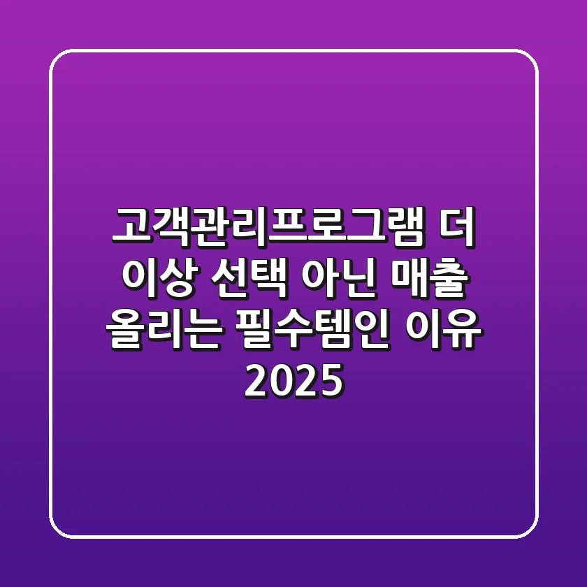 고객관리프로그램, 더 이상 선택 아닌 '매출 올리는 필수템'인 이유 (2025)