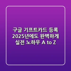 구글 기프트카드 등록, 2025년에도 완벽하게! 실전 노하우 A to Z