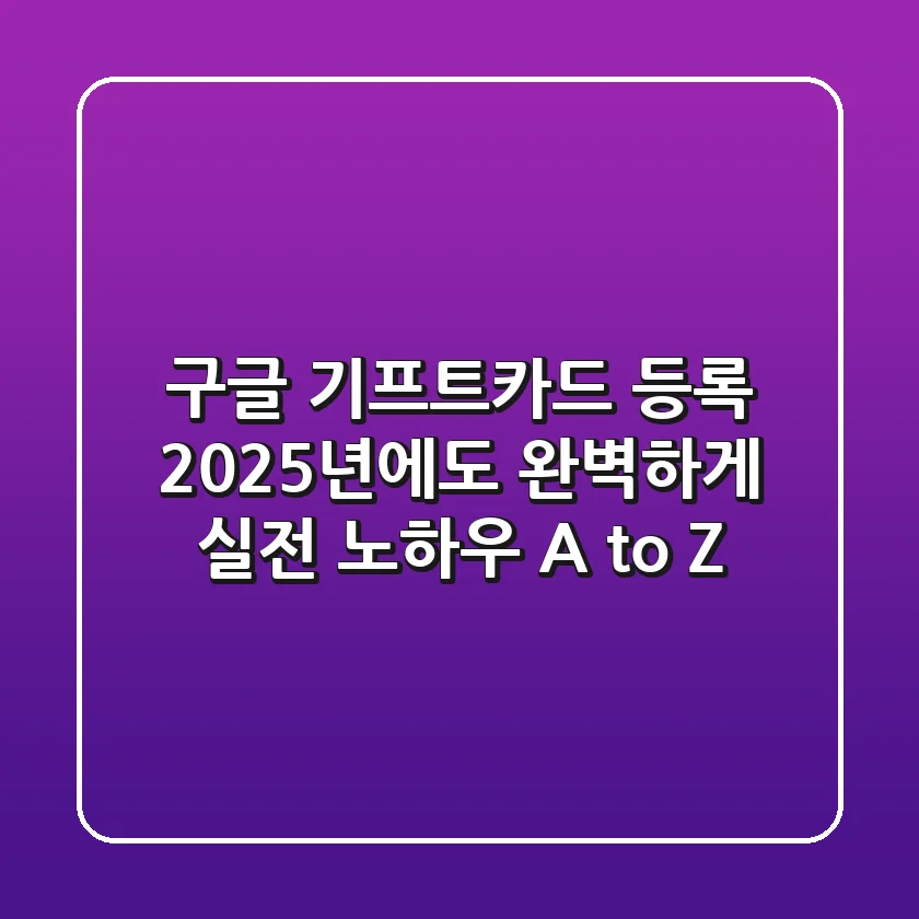 구글 기프트카드 등록, 2025년에도 완벽하게! 실전 노하우 A to Z