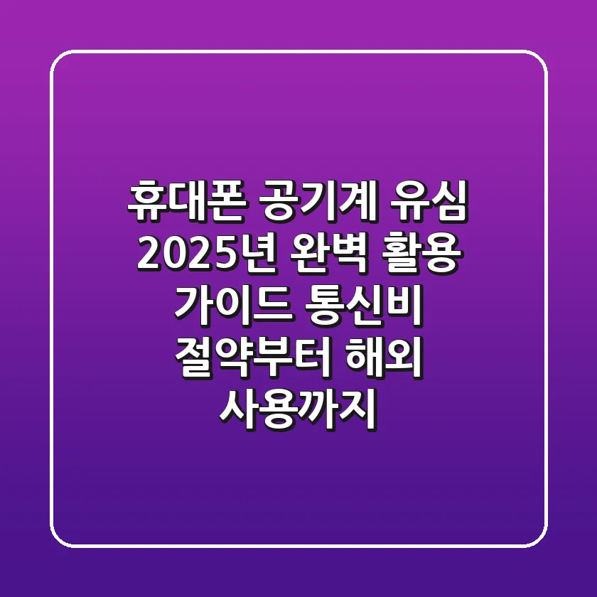 휴대폰 공기계 유심, 2025년 완벽 활용 가이드: 통신비 절약부터 해외 사용까지
