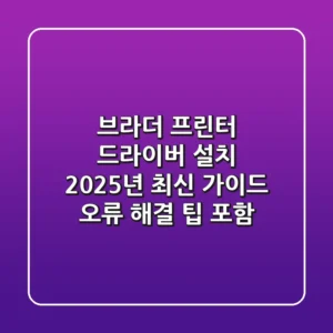 브라더 프린터 드라이버 설치, 2025년 최신 가이드 (오류 해결 팁 포함)