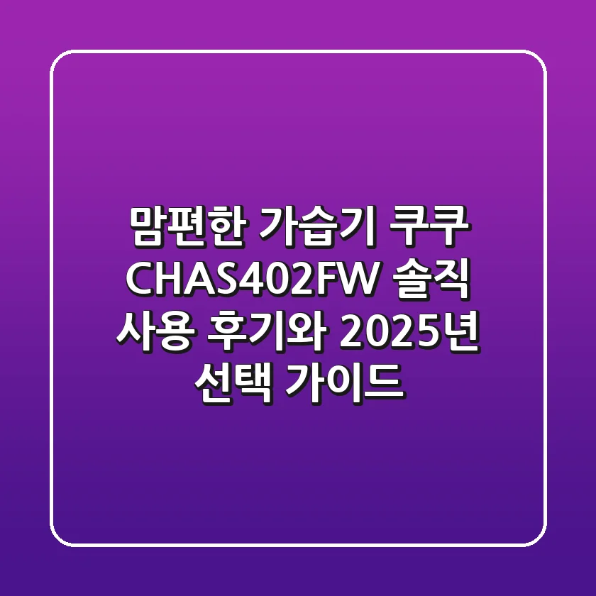 맘편한 가습기, 쿠쿠 CH-AS402FW 솔직 사용 후기와 2025년 선택 가이드