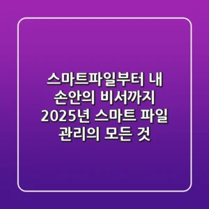 스마트파일부터 내 손안의 비서까지: 2025년 스마트 파일 관리의 모든 것