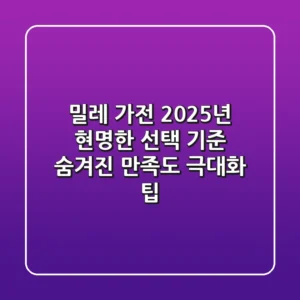 밀레 가전, 2025년 현명한 선택 기준: 숨겨진 만족도 극대화 팁