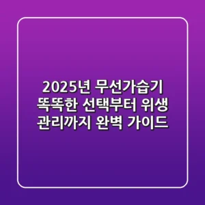 2025년 무선가습기, 똑똑한 선택부터 위생 관리까지 완벽 가이드