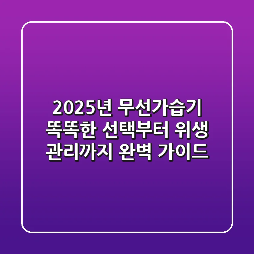 2025년 무선가습기, 똑똑한 선택부터 위생 관리까지 완벽 가이드