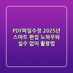 PDF파일수정: 2025년 스마트 편집 노하우와 실수 없이 활용법