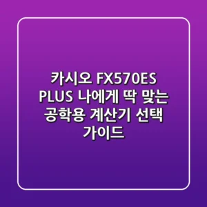 카시오 FX570ES PLUS, 나에게 딱 맞는 공학용 계산기 선택 가이드!