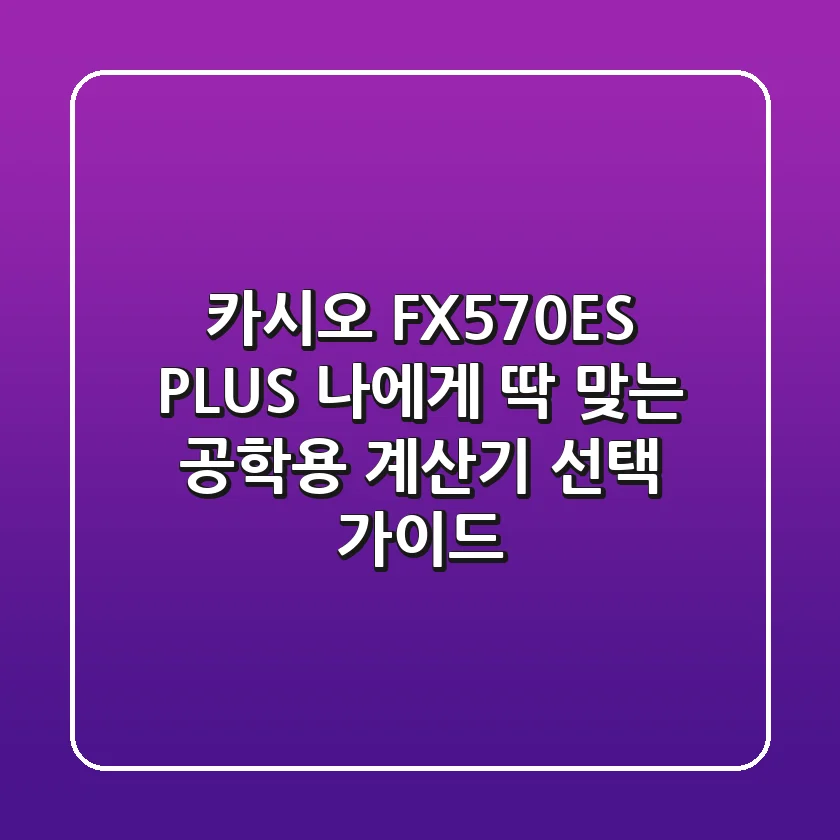 카시오 FX570ES PLUS, 나에게 딱 맞는 공학용 계산기 선택 가이드!