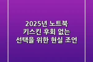 2025년 노트북 키스킨, 후회 없는 선택을 위한 현실 조언
