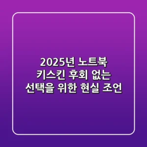 2025년 노트북 키스킨, 후회 없는 선택을 위한 현실 조언