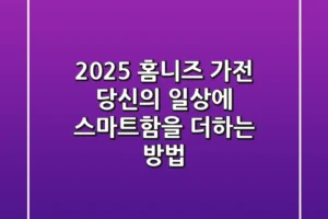 2025 홈니즈 가전, 당신의 일상에 스마트함을 더하는 방법
