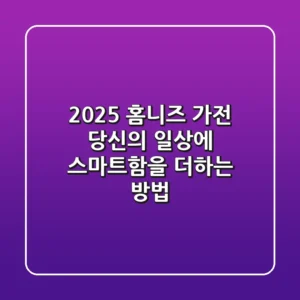 2025 홈니즈 가전, 당신의 일상에 스마트함을 더하는 방법