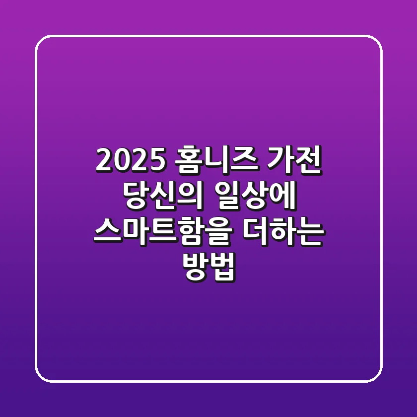2025 홈니즈 가전, 당신의 일상에 스마트함을 더하는 방법