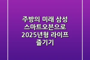 주방의 미래, 삼성 스마트오븐으로 2025년형 라이프 즐기기