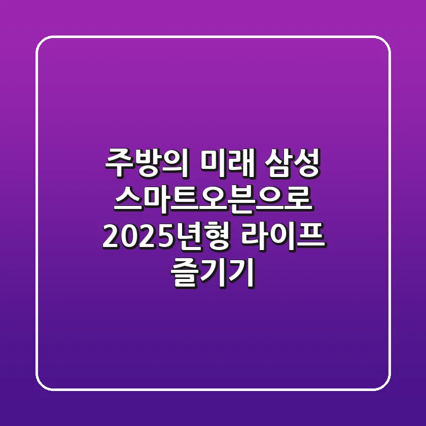 주방의 미래, 삼성 스마트오븐으로 2025년형 라이프 즐기기