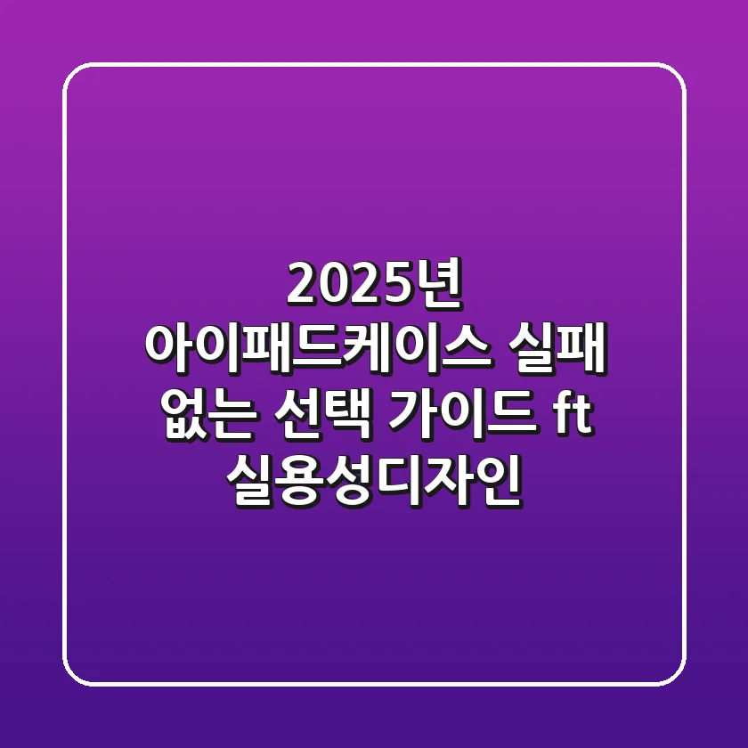 2025년 아이패드케이스, 실패 없는 선택 가이드 (ft. 실용성&디자인)
