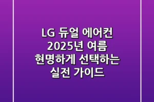 LG 듀얼 에어컨, 2025년 여름 현명하게 선택하는 실전 가이드