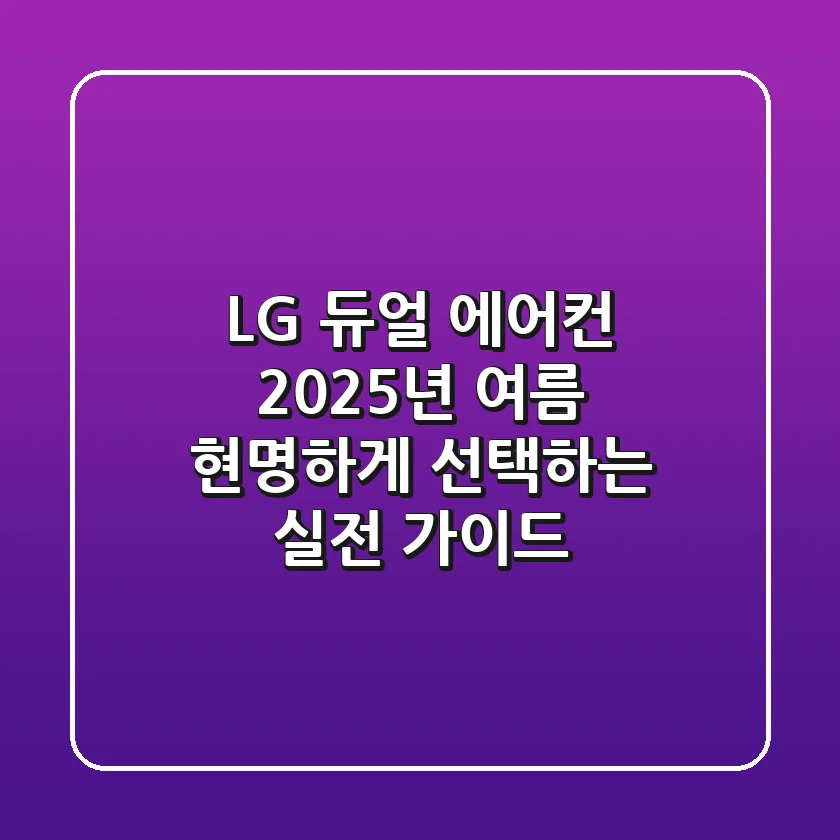LG 듀얼 에어컨, 2025년 여름 현명하게 선택하는 실전 가이드