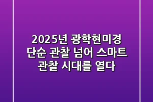 2025년 광학현미경, 단순 관찰 넘어 스마트 관찰 시대를 열다!