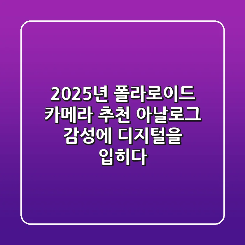 2025년 폴라로이드 카메라 추천, 아날로그 감성에 디지털을 입히다