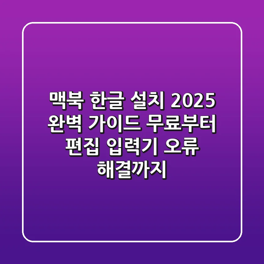 맥북 한글 설치 2025 완벽 가이드: 무료부터 편집, 입력기 오류 해결까지!