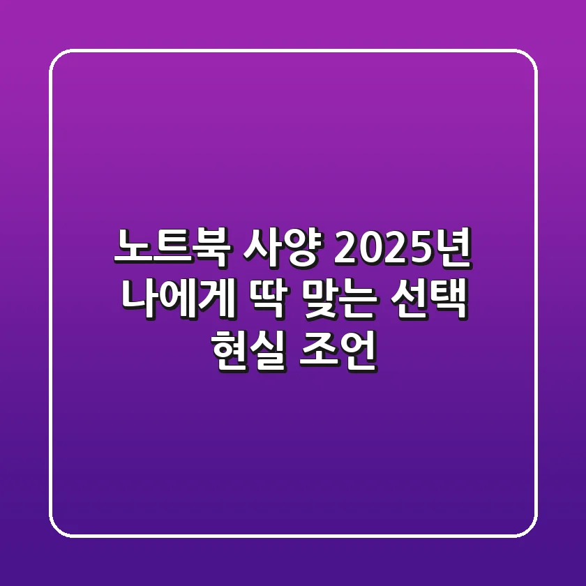 노트북 사양, 2025년 나에게 딱 맞는 선택 현실 조언