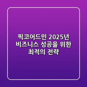 픽코어드민, 2025년 비즈니스 성공을 위한 최적의 전략