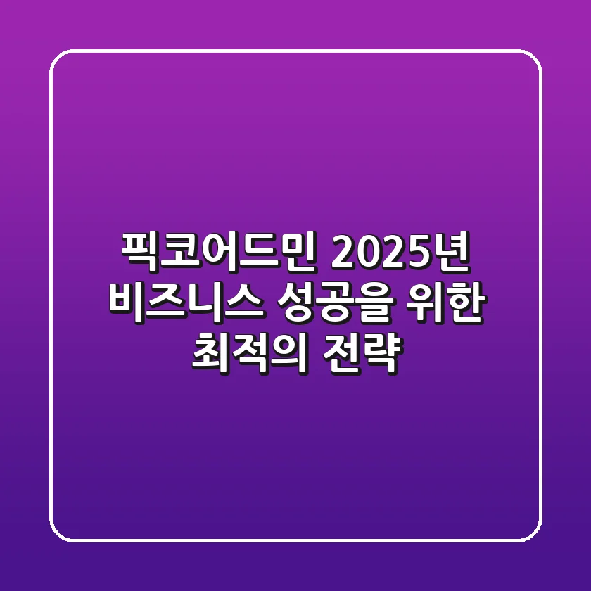 픽코어드민, 2025년 비즈니스 성공을 위한 최적의 전략