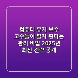 컴퓨터 유지 보수: 고수들이 팔자 핀다는 관리 비법, 2025년 최신 전략 공개!