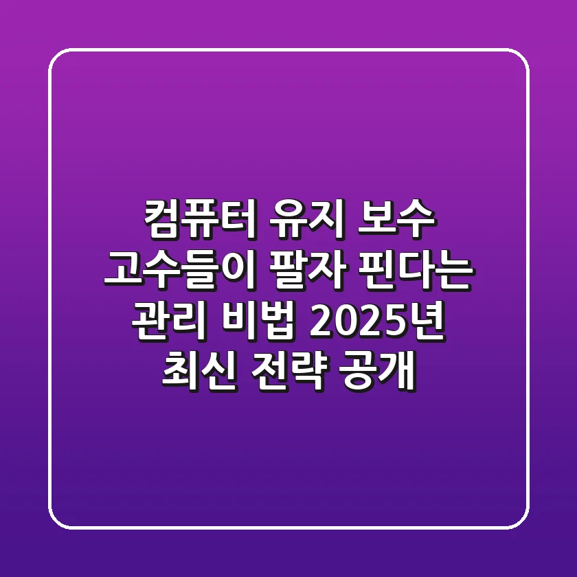 컴퓨터 유지 보수: 고수들이 팔자 핀다는 관리 비법, 2025년 최신 전략 공개!