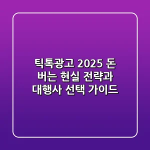 틱톡광고 2025, 돈 버는 현실 전략과 대행사 선택 가이드