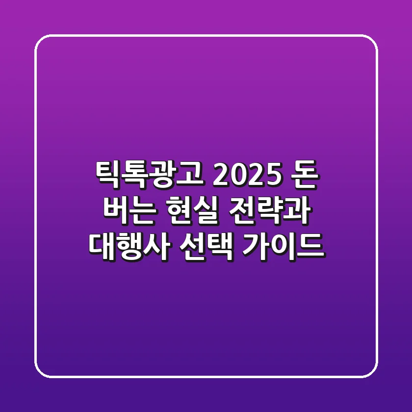 틱톡광고 2025, 돈 버는 현실 전략과 대행사 선택 가이드