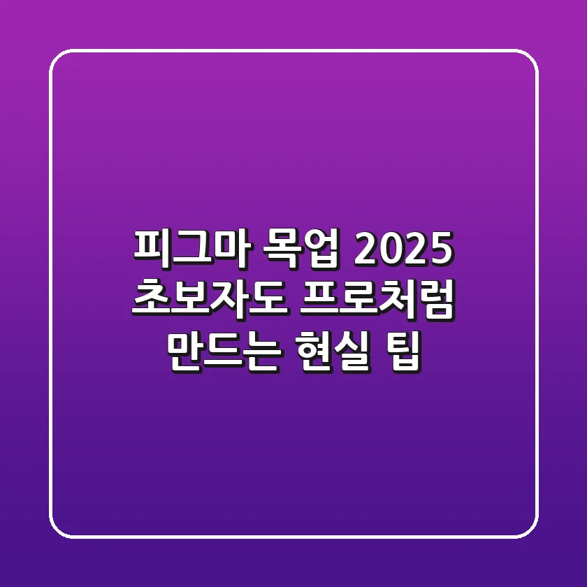 피그마 목업 2025: 초보자도 프로처럼 만드는 현실 팁