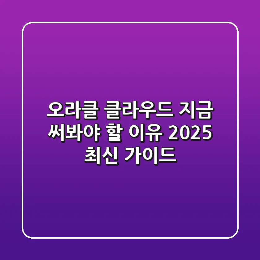 오라클 클라우드, 지금 써봐야 할 이유 (2025 최신 가이드)