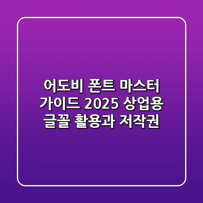 어도비 폰트 마스터 가이드: 2025 상업용 글꼴 활용과 저작권