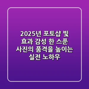2025년 포토샵 빛 효과: 감성 한 스푼, 사진의 품격을 높이는 실전 노하우