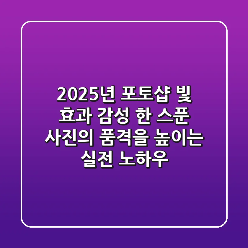 2025년 포토샵 빛 효과: 감성 한 스푼, 사진의 품격을 높이는 실전 노하우