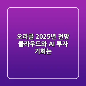 오라클 2025년 전망: 클라우드와 AI, 투자 기회는?