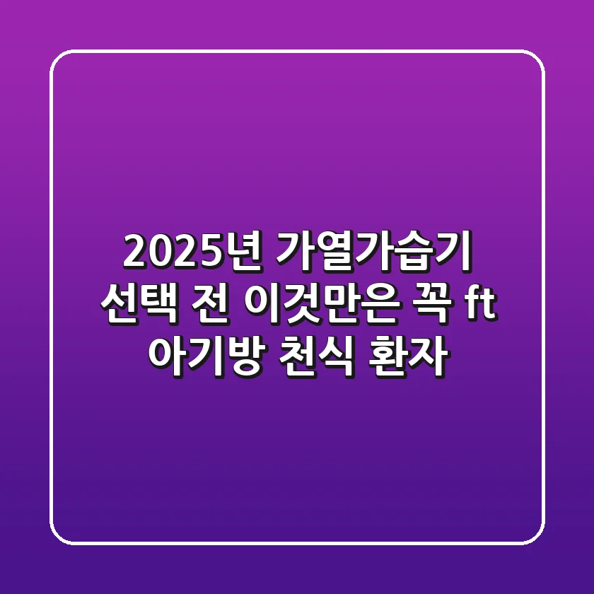 2025년 가열가습기, 선택 전 이것만은 꼭! (ft. 아기방 & 천식 환자)