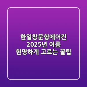 한일창문형에어컨, 2025년 여름 현명하게 고르는 꿀팁!