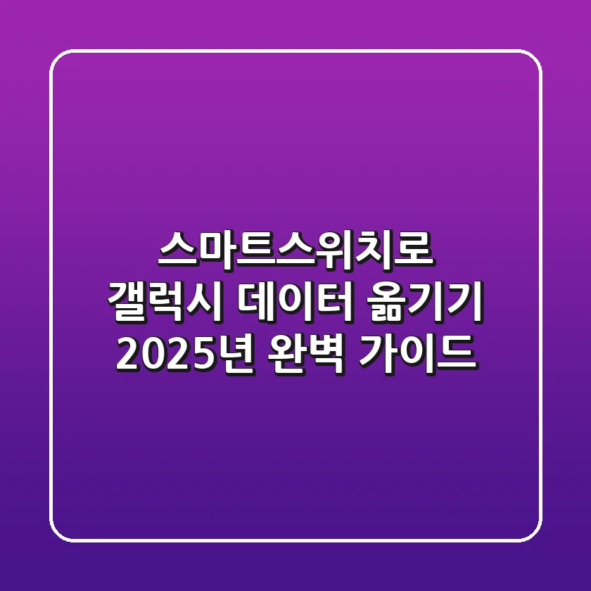 스마트스위치로 갤럭시 데이터 옮기기, 2025년 완벽 가이드