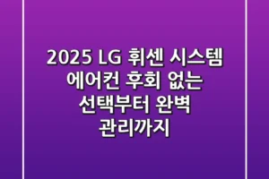2025 LG 휘센 시스템 에어컨, 후회 없는 선택부터 완벽 관리까지